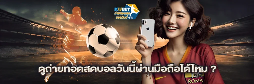 ดูถ่ายทอดสดบอลวันนี้ผ่านมือถือได้ไหม?